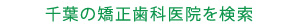 千葉の矯正歯科医院を検索